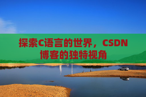探索C语言的世界，CSDN博客的独特视角